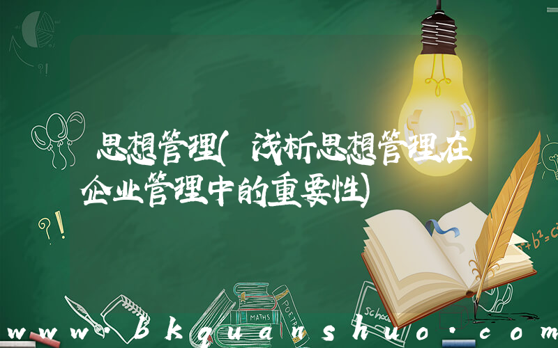 思想管理(浅析思想管理在企业管理中的重要性)