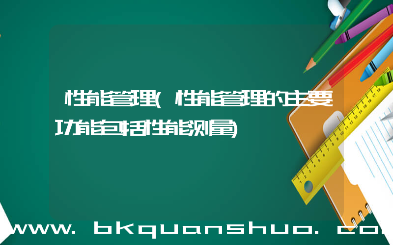 性能管理(性能管理的主要功能包括性能测量)