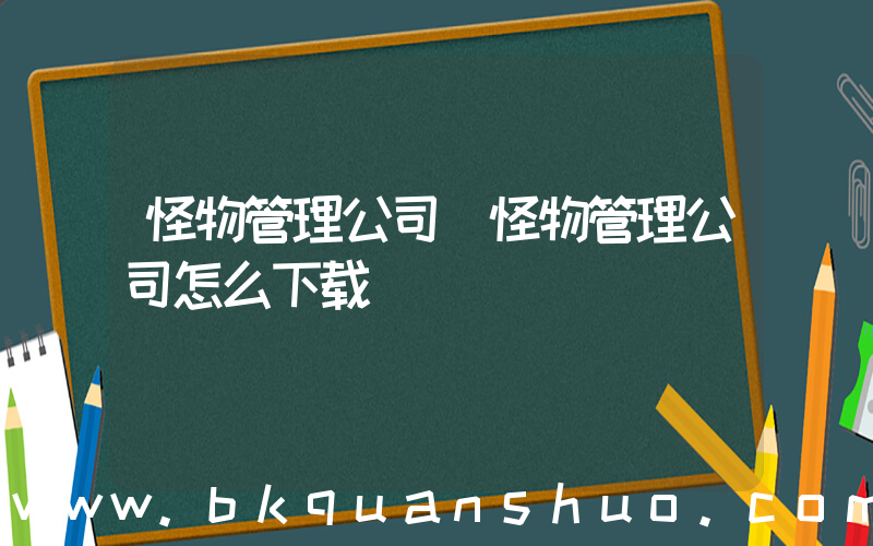 怪物管理公司(怪物管理公司怎么下载)