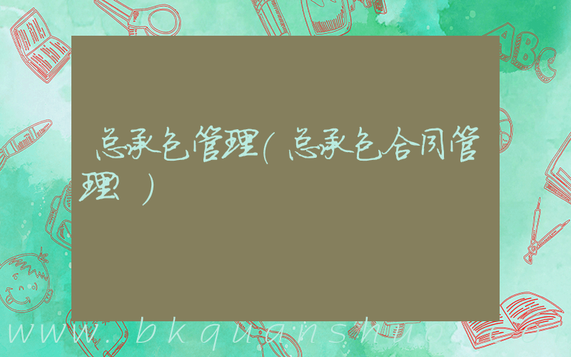 总承包管理(总承包合同管理？)