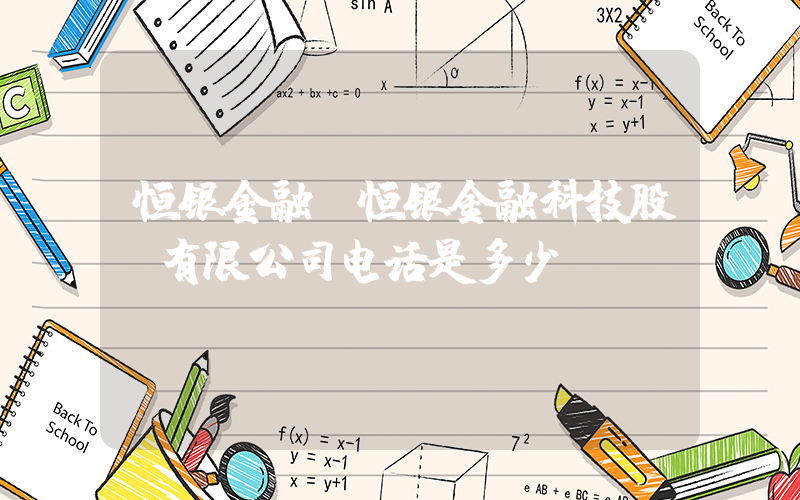 恒银金融(恒银金融科技股份有限公司电话是多少？)