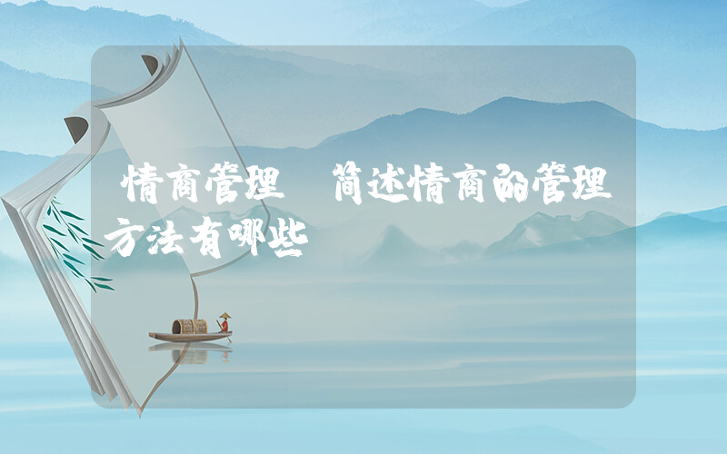 情商管理(简述情商的管理方法有哪些？)