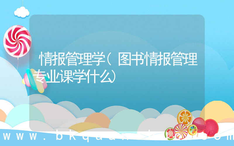 情报管理学(图书情报管理专业课学什么)