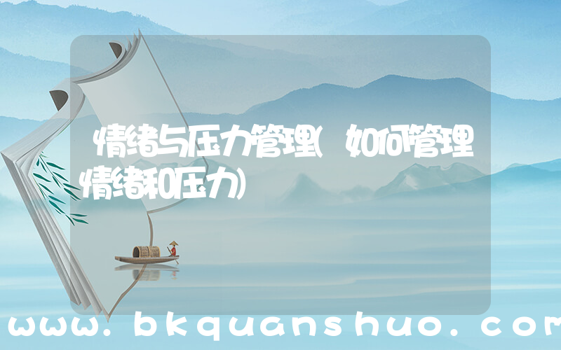 情绪与压力管理(如何管理情绪和压力)