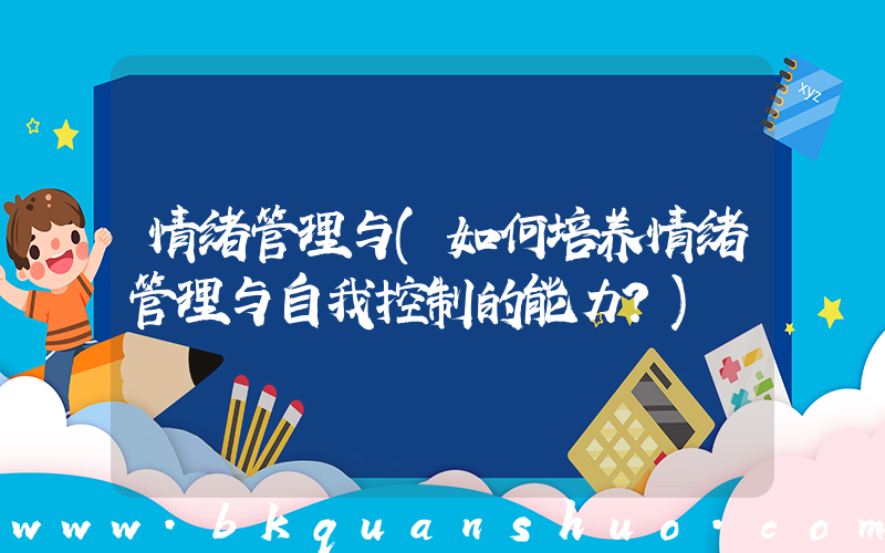 情绪管理与(如何培养情绪管理与自我控制的能力？)