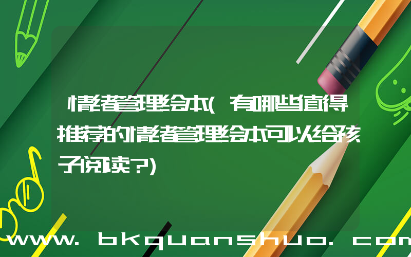 情绪管理绘本(有哪些值得推荐的情绪管理绘本可以给孩子阅读？)
