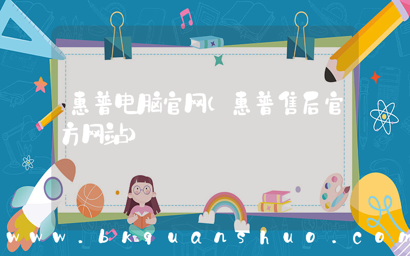 惠普电脑官网(惠普售后官方网站)