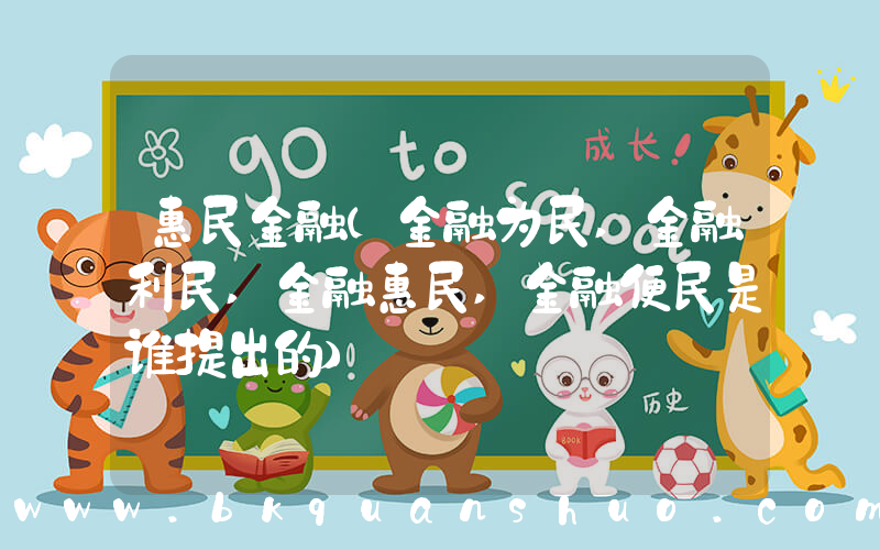 惠民金融(金融为民,金融利民,金融惠民,金融便民是谁提出的)