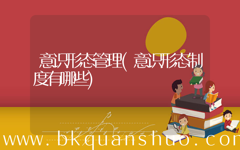 意识形态管理(意识形态制度有哪些)