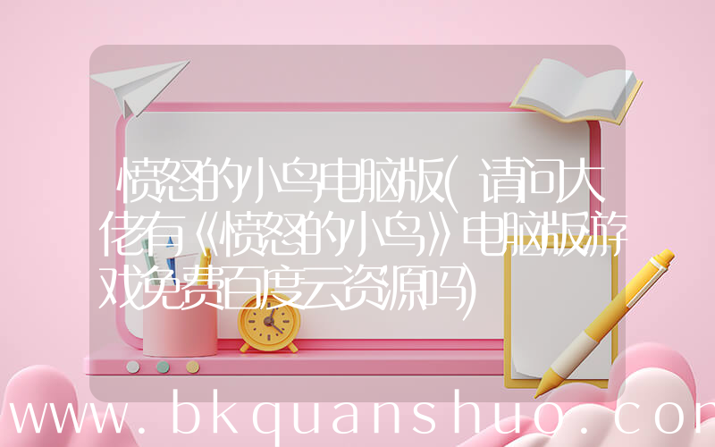 愤怒的小鸟电脑版(请问大佬有《愤怒的小鸟》电脑版游戏免费百度云资源吗)