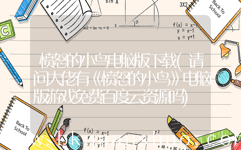 愤怒的小鸟电脑版下载(请问大佬有《愤怒的小鸟》电脑版游戏免费百度云资源吗)