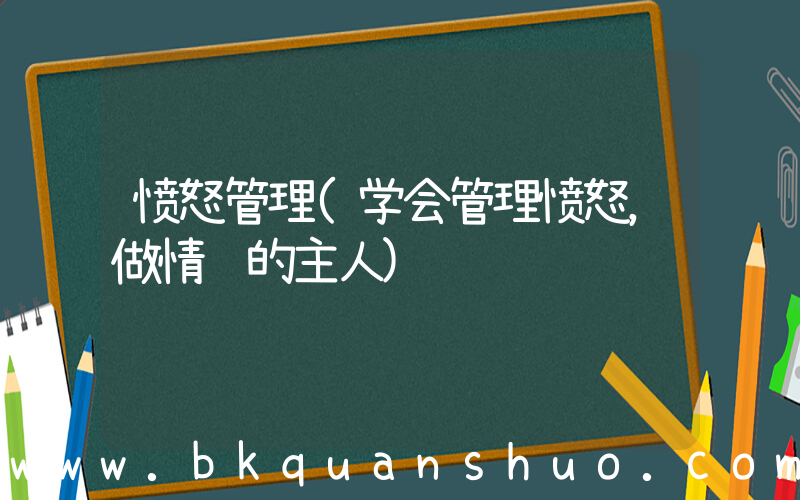 愤怒管理(学会管理愤怒，做情绪的主人)