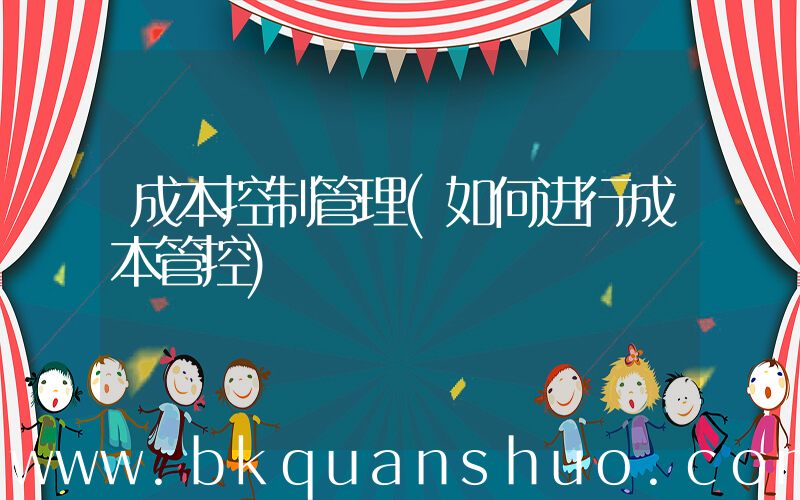 成本控制管理(如何进行成本管控)