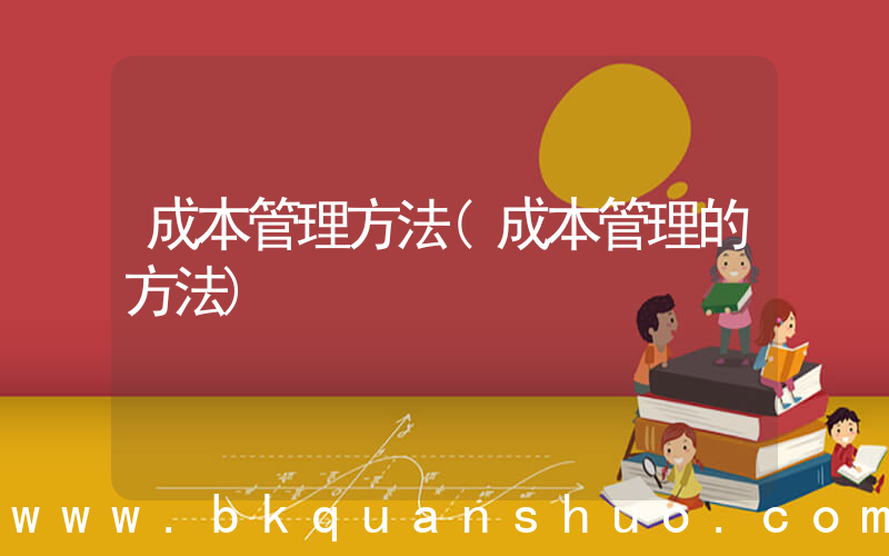 成本管理方法(成本管理的方法)