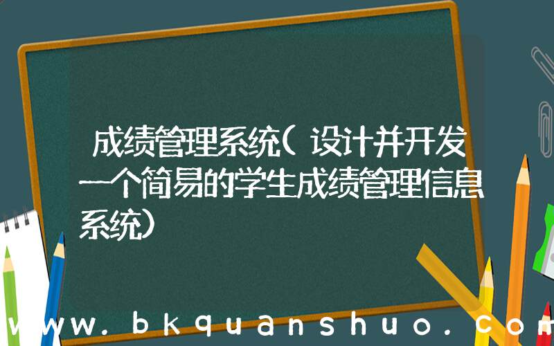 成绩管理系统(设计并开发一个简易的学生成绩管理信息系统)