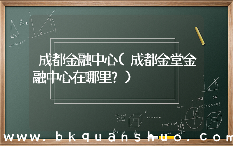 成都金融中心(成都金堂金融中心在哪里？)