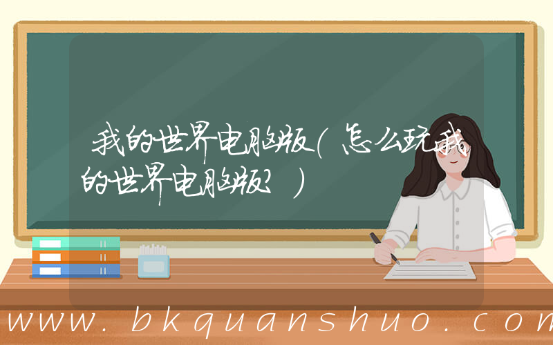 我的世界电脑版(怎么玩我的世界电脑版？)