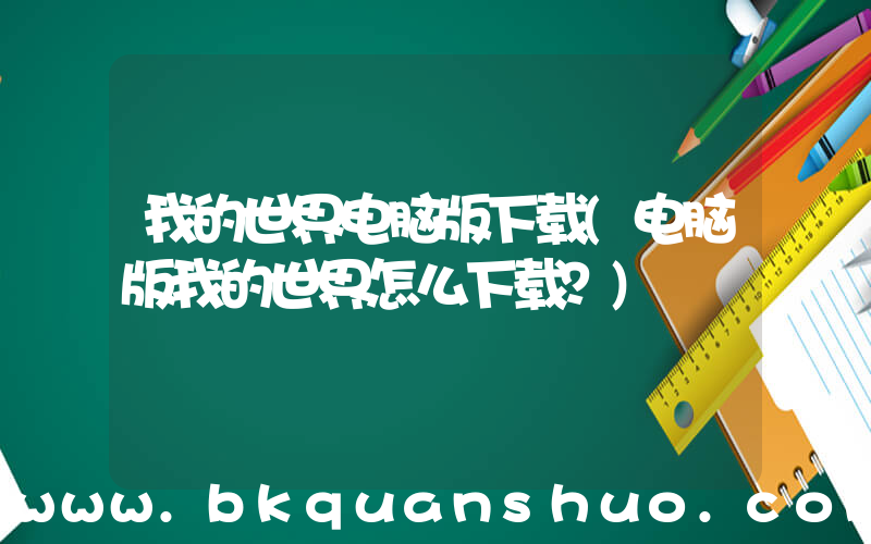 我的世界电脑版下载(电脑版我的世界怎么下载？)