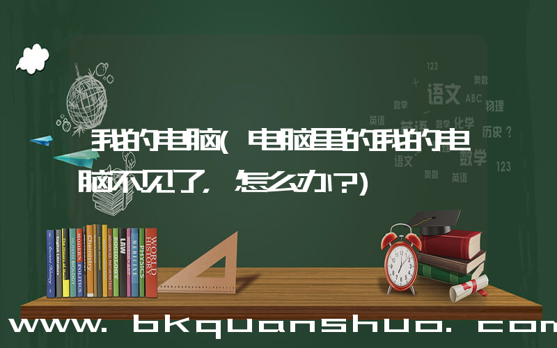 我的电脑(电脑里的我的电脑不见了，怎么办？)