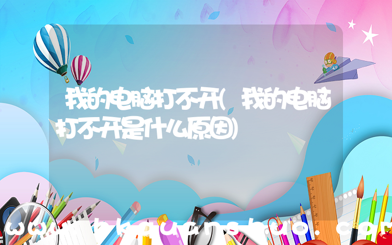 我的电脑打不开(我的电脑打不开是什么原因)