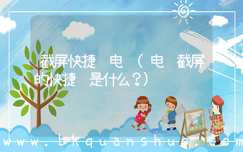 截屏快捷键电脑(电脑截屏的快捷键是什么？)