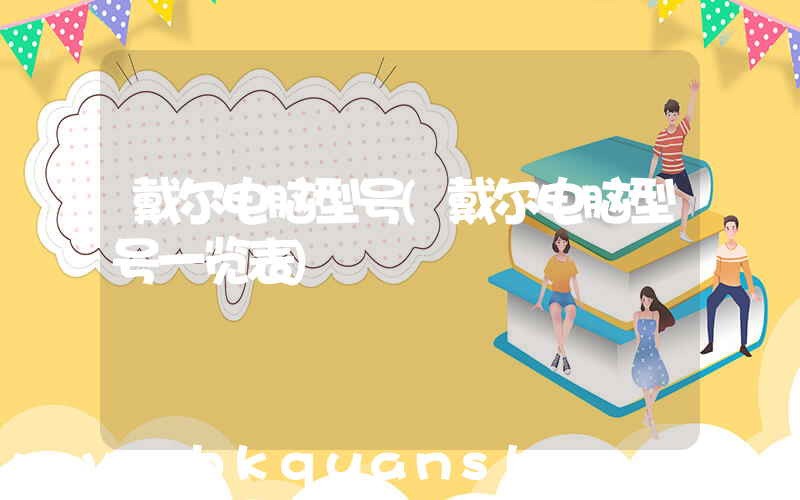 戴尔电脑型号(戴尔电脑型号一览表)