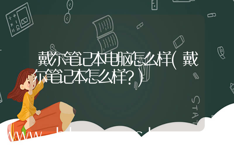 戴尔笔记本电脑怎么样(戴尔笔记本怎么样？)