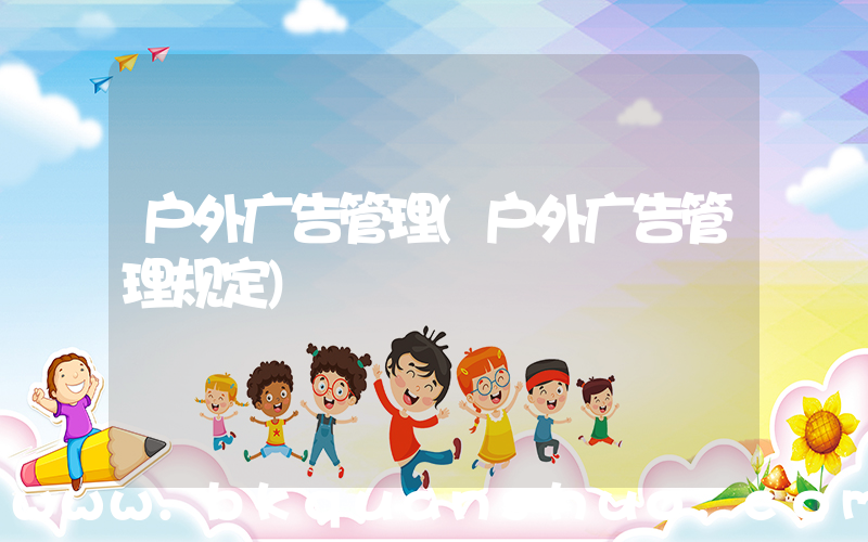 户外广告管理(户外广告管理规定)