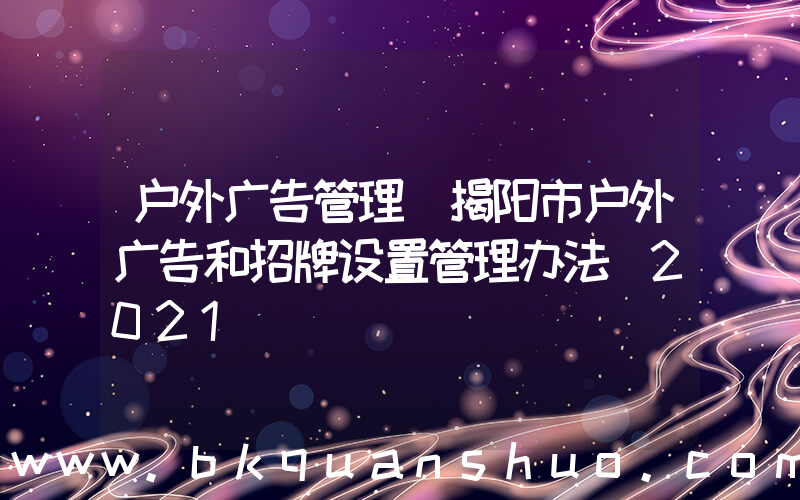 户外广告管理(揭阳市户外广告和招牌设置管理办法(2021))