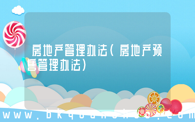 房地产管理办法(房地产预售管理办法)
