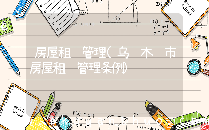 房屋租赁管理(乌鲁木齐市房屋租赁管理条例)