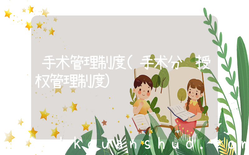 手术管理制度(手术分级授权管理制度)