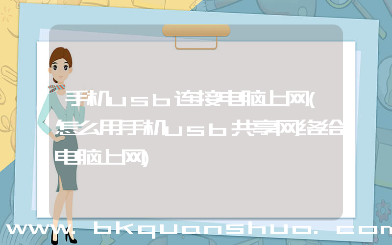 手机usb连接电脑上网(怎么用手机usb共享网络给电脑上网)