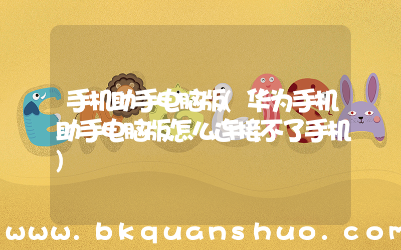 手机助手电脑版(华为手机助手电脑版怎么连接不了手机)