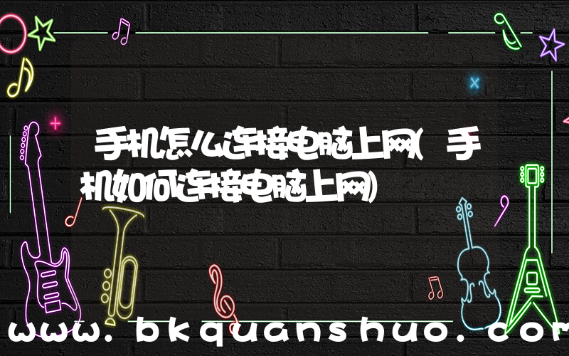 手机怎么连接电脑上网(手机如何连接电脑上网)