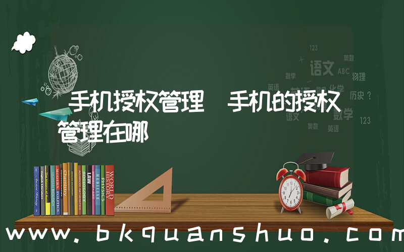 手机授权管理(手机的授权管理在哪)