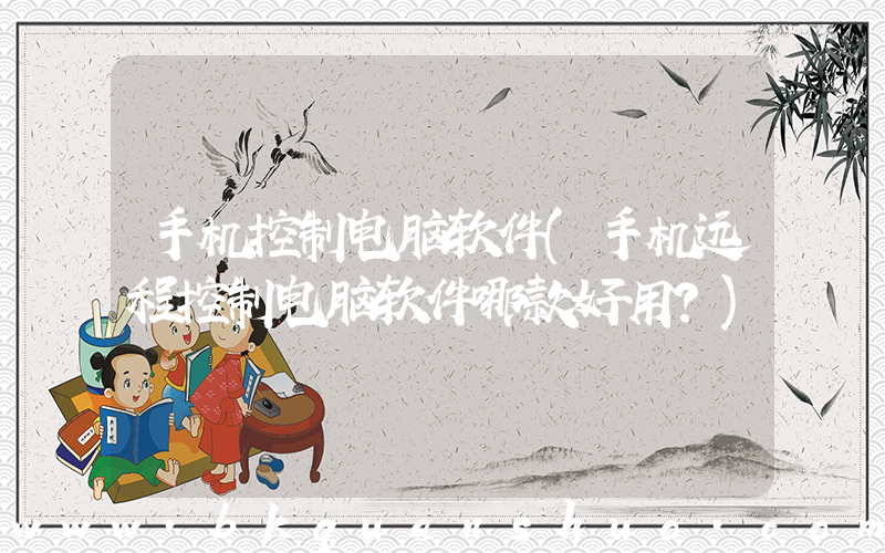 手机控制电脑软件(手机远程控制电脑软件哪款好用？)