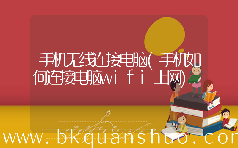 手机无线连接电脑(手机如何连接电脑wifi上网)
