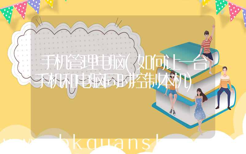 手机管理电脑(如何让一台手机和电脑同时控制本机)