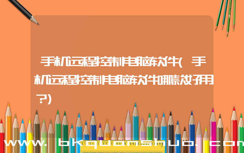 手机远程控制电脑软件(手机远程控制电脑软件哪款好用？)