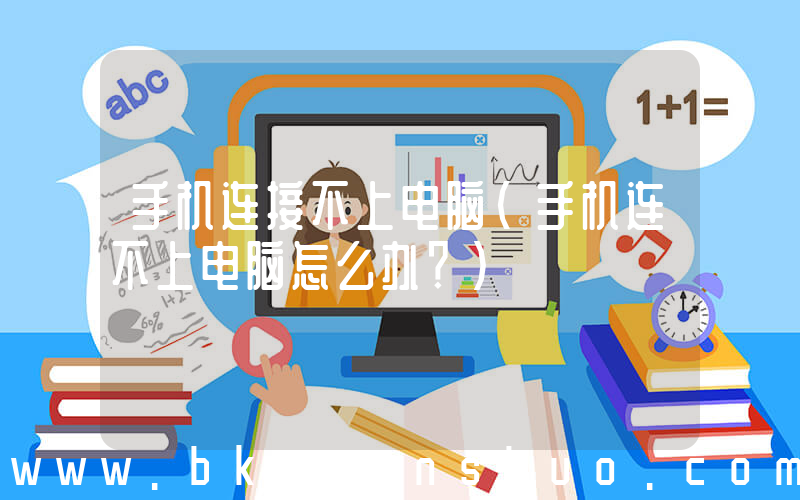 手机连接不上电脑(手机连不上电脑怎么办？)