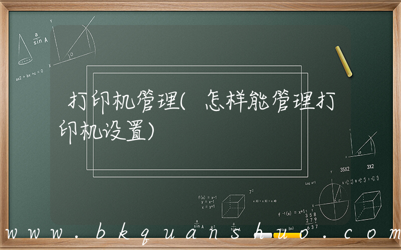 打印机管理(怎样能管理打印机设置)
