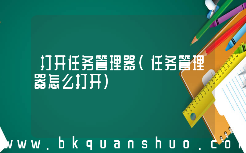 打开任务管理器(任务管理器怎么打开)