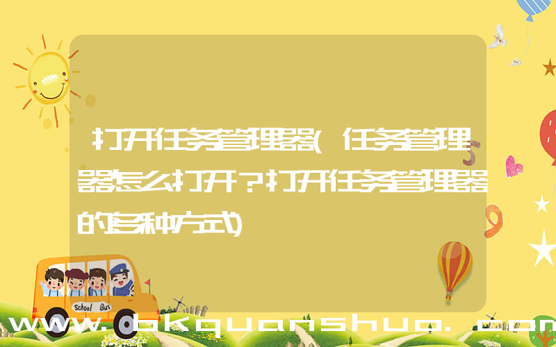 打开任务管理器(任务管理器怎么打开？打开任务管理器的多种方式)