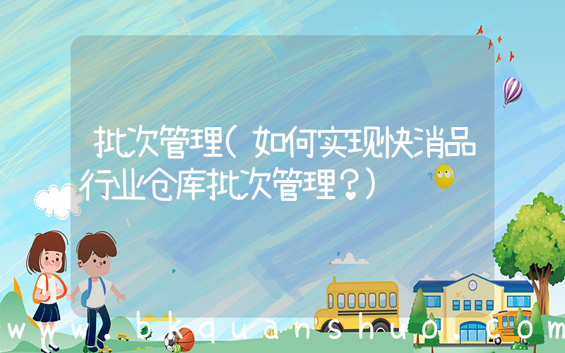 批次管理(如何实现快消品行业仓库批次管理？)