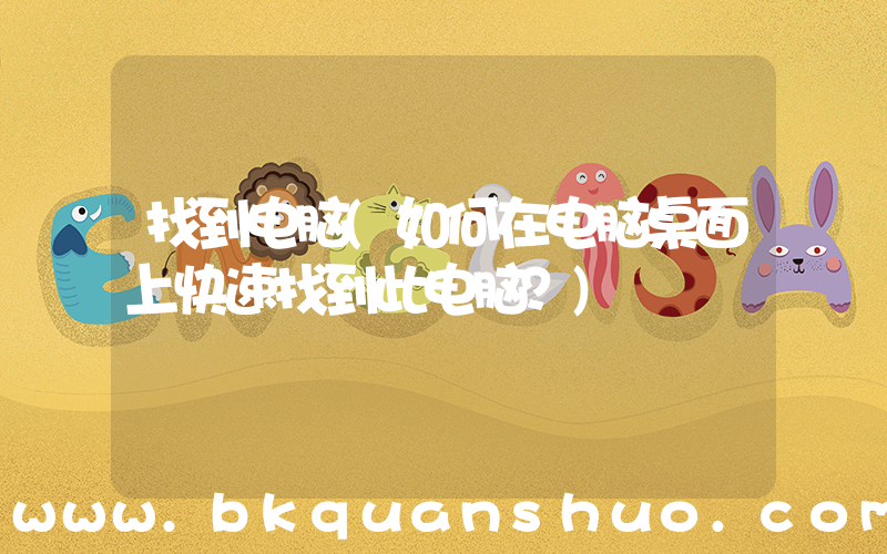 找到电脑(如何在电脑桌面上快速找到此电脑？)