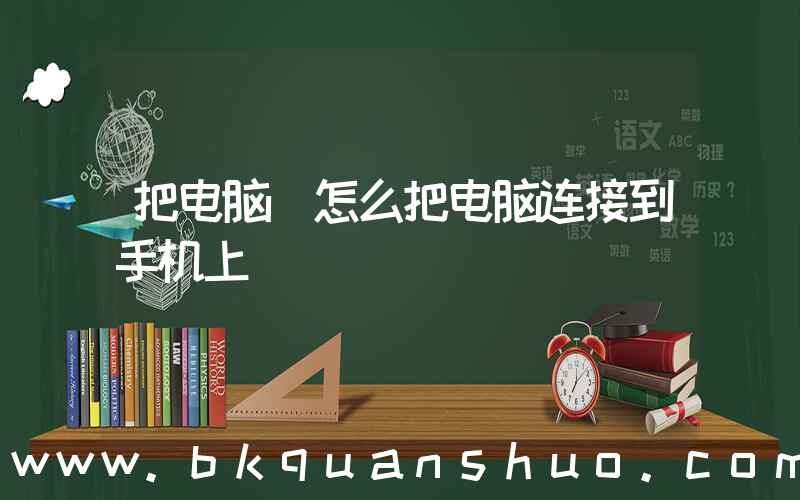 把电脑(怎么把电脑连接到手机上)
