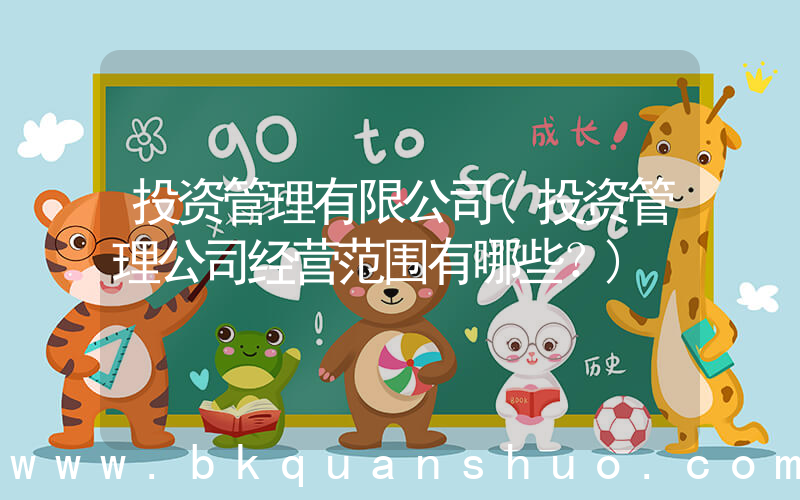 投资管理有限公司(投资管理公司经营范围有哪些？)