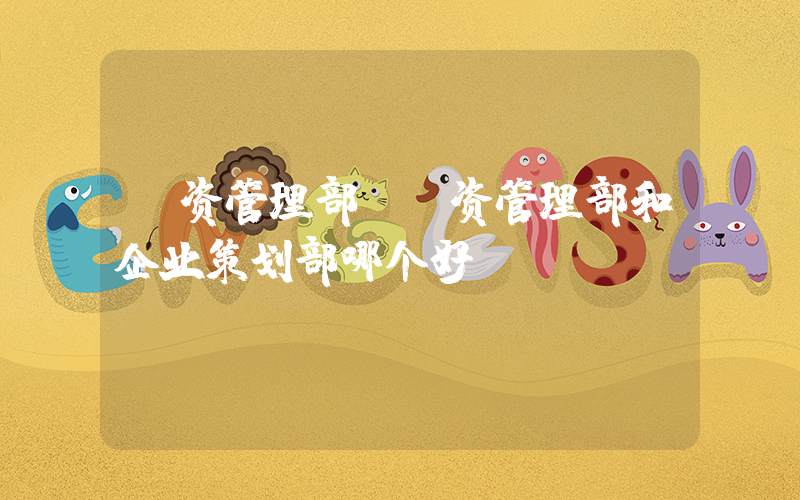 投资管理部(投资管理部和企业策划部哪个好)
