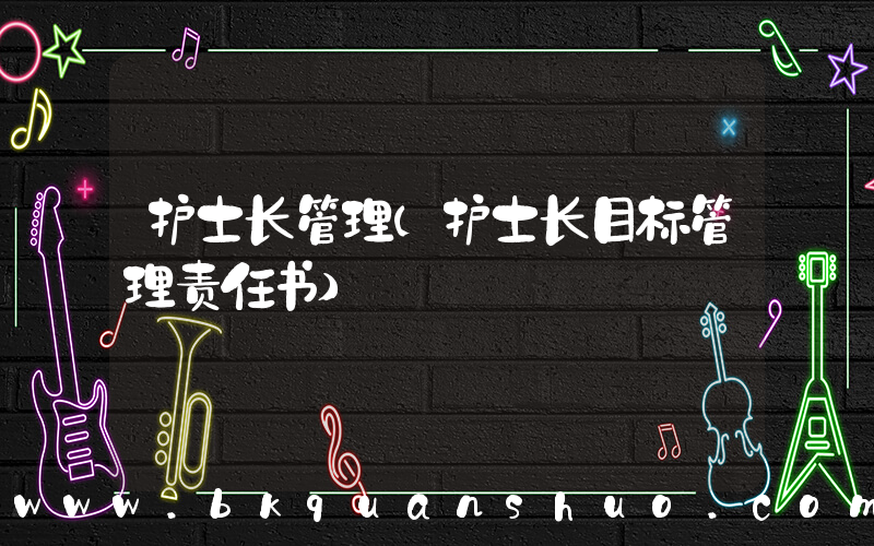 护士长管理(护士长目标管理责任书)